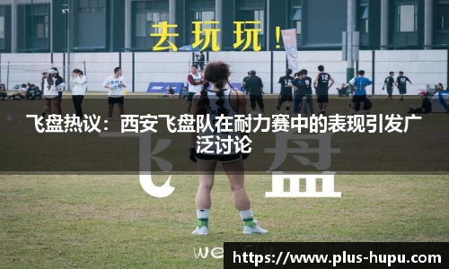 飞盘热议：西安飞盘队在耐力赛中的表现引发广泛讨论